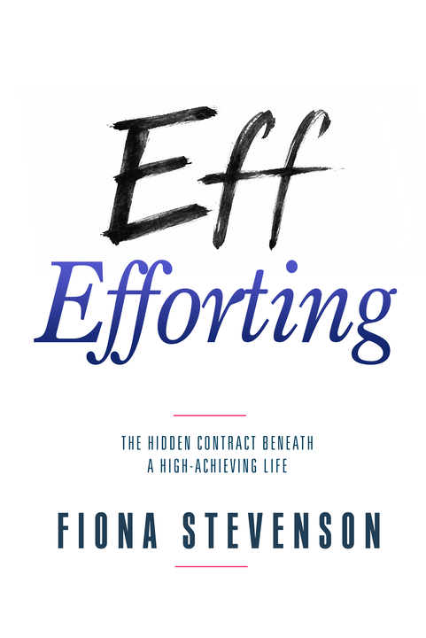 Eff Efforting book cover by Fiona Stevenson — The Hidden Contract Beneath a High-Achieving Life
